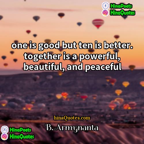 B Armynanta Quotes | one is good but ten is better.